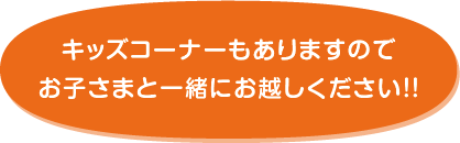キッズコーナーもありますのでお子さまと一緒にお越しください！！
