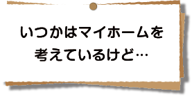 いつかはマイホームを考えているけど