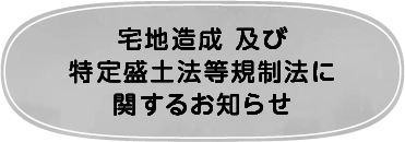 宅地造成 及び 特定盛土法等規制法に関するお知らせ